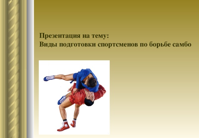 Презентация на тему: Виды подготовки спортсменов по борьбе самбо                Работу выполнил :  тренер-преподаватель  Севостьянов И.В.    2017 год