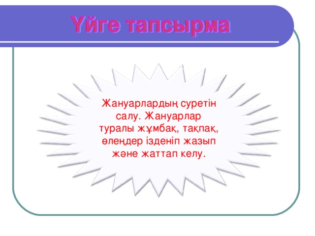 Жануарлардың суретін салу. Жануарлар туралы жұмбақ, тақпақ, өлеңдер ізденіп жазып және жаттап келу.