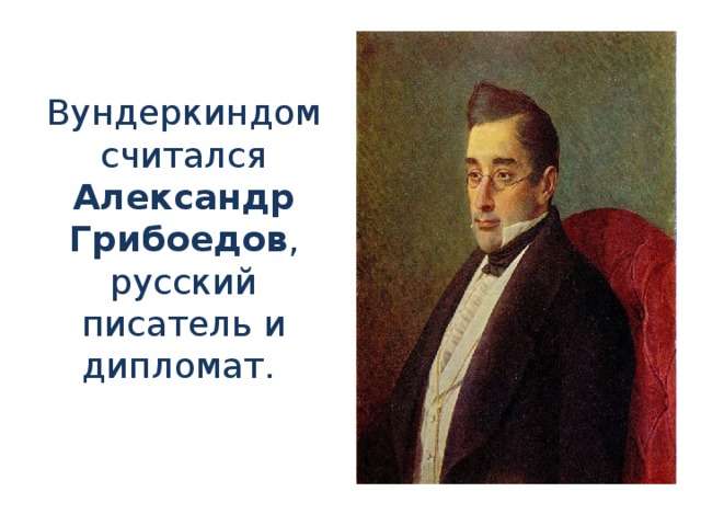 Вундеркиндом считался Александр Грибоедов , русский писатель и дипломат.