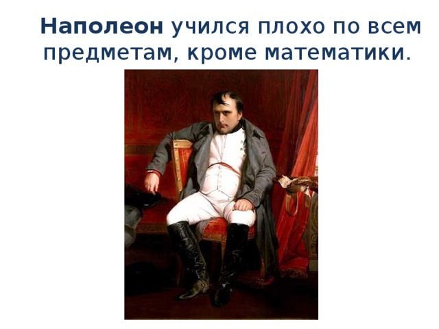 Наполеон учился плохо по всем предметам, кроме математики.
