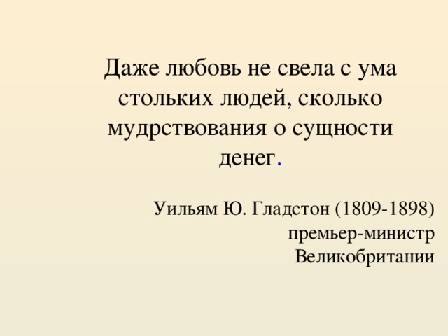 Даже любовь не свела с ума стольких людей, сколько мудрствования о сущности денег . Уильям Ю. Гладстон (1809-1898)  премьер-министр Великобритании