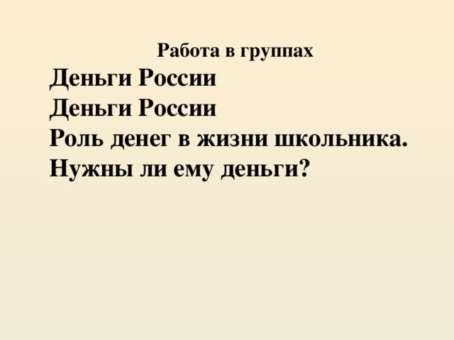 Работа в группах Деньги России Деньги России Роль денег в жизни школьника. Нужны ли ему деньги?