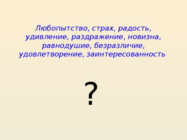 Любопытство, страх, радость, удивление, раздражение, новизна, равнодушие, безразличие, удовлетворение, заинтересованность ?