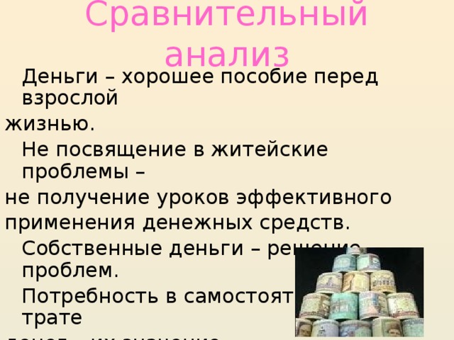 Сравнительный анализ  Деньги – хорошее пособие перед взрослой жизнью.  Не посвящение в житейские проблемы – не получение уроков эффективного применения денежных средств.  Собственные деньги – решение проблем.  Потребность в самостоятельной трате денег – их значение.