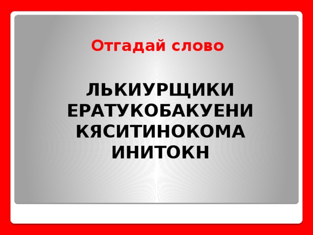 Отгадай слово ЛЬКИУРЩИКИ ЕРАТУКОБАКУЕНИ КЯСИТИНОКОМА ИНИТОКН