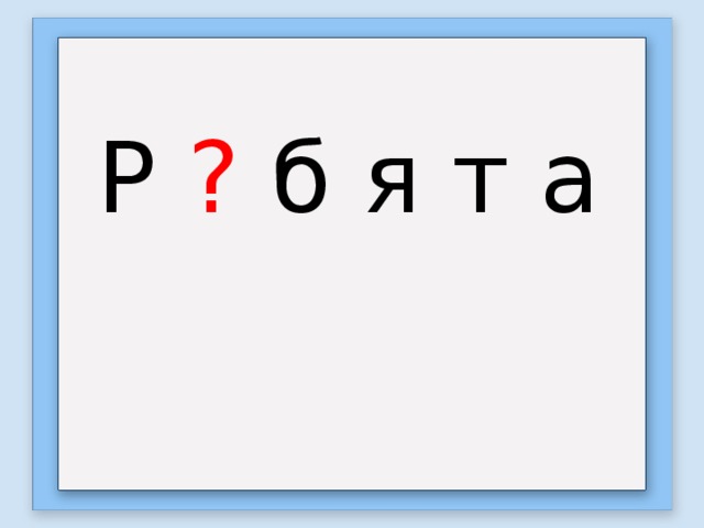 Р ? б  я т а