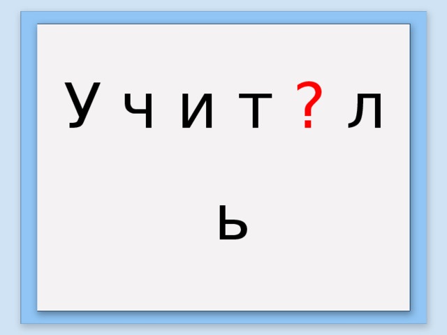 У ч и т ? л ь