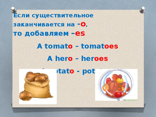 Если существительное заканчивается на - о , то добавляем – es A tomat o  – tomat oes    A her o  – her oes   A potat o - potato es