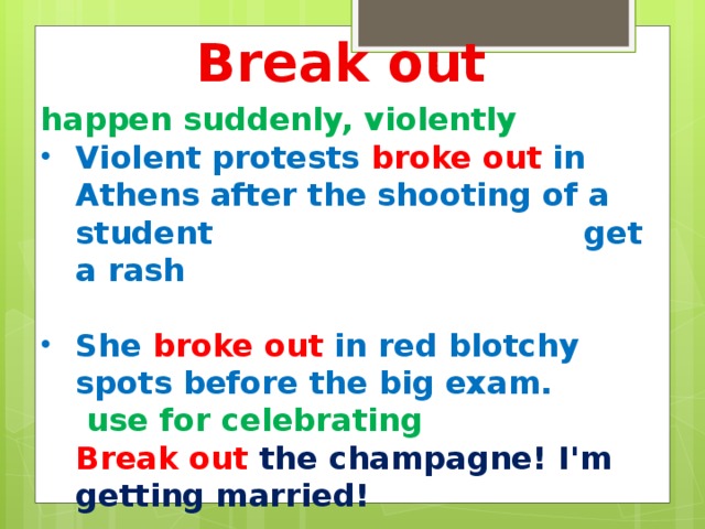 Break out happen suddenly, violently Violent protests broke out in Athens after the shooting of a student get a rash