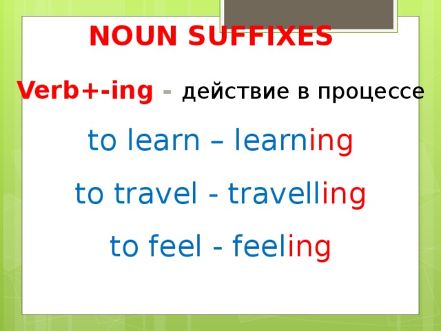 Noun suffixes Verb+-ing - действие в процессе  to learn – learn ing to travel - travell ing  to feel - feel ing