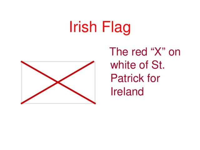 Irish Flag  The red “X” on white of St. Patrick for Ireland