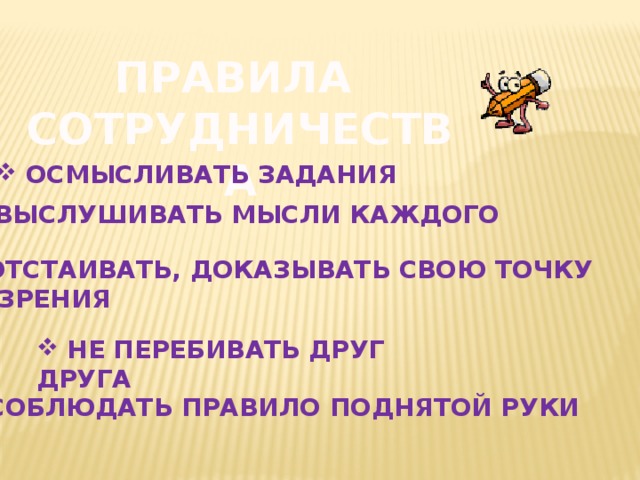 ПРАВИЛА СОТРУДНИЧЕСТВА  ОСМЫСЛИВАТЬ ЗАДАНИЯ ВЫСЛУШИВАТЬ МЫСЛИ КАЖДОГО ВЫСЛУШИВАТЬ МЫСЛИ КАЖДОГО  ОТСТАИВАТЬ, ДОКАЗЫВАТЬ СВОЮ ТОЧКУ  ЗРЕНИЯ