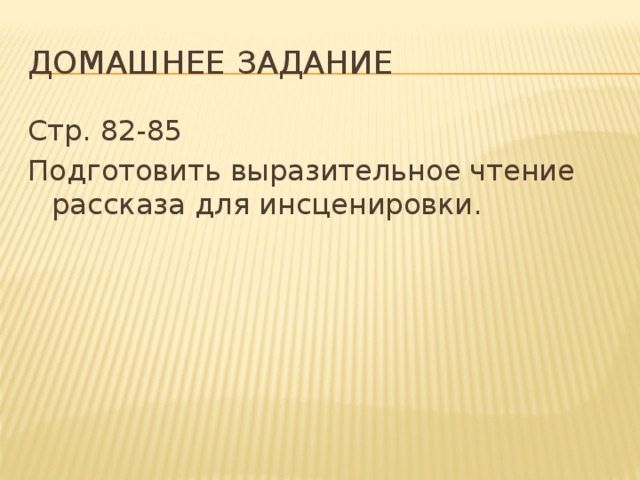 ДОМАШНЕЕ ЗАДАНИЕ Стр. 82-85 Подготовить выразительное чтение рассказа для инсценировки.