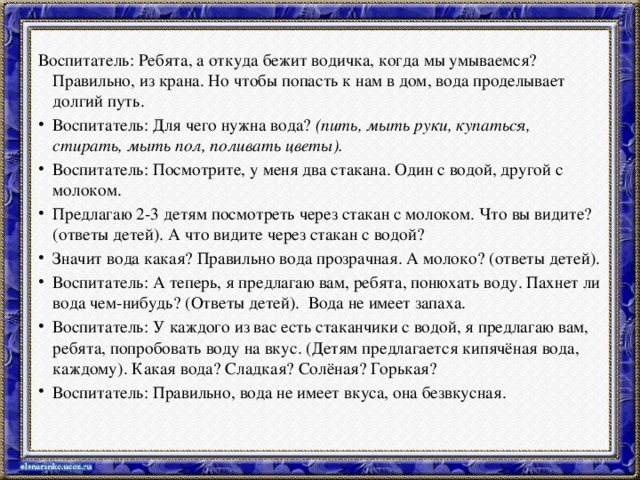 Воспитатель: Ребята, а откуда бежит водичка, когда мы умываемся? Правильно, из крана. Но чтобы попасть к нам в дом, вода проделывает долгий путь.