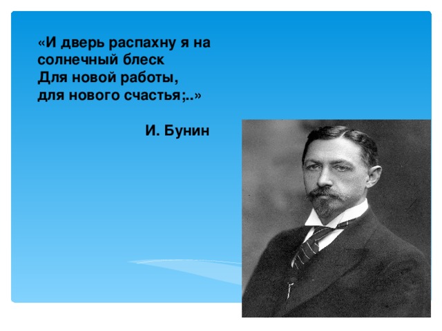 «И дверь распахну я на солнечный блеск  Для новой работы, для нового счастья;..»    И. Бунин