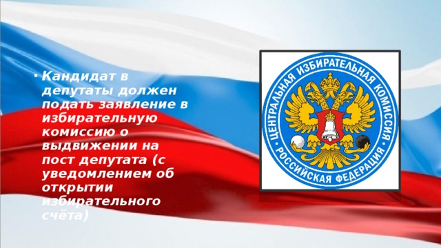 Кандидат в депутаты должен подать заявление в избирательную комиссию о выдвижении на пост депутата (с уведомлением об открытии избирательного счёта)