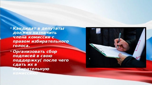 Кандидат в депутаты должен назначить члена комиссии с правом избирательного голоса. Организовать сбор подписей в свою поддержку( после чего сдать их в избирательную комиссию)