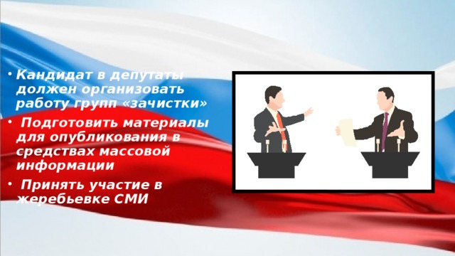 Кандидат в депутаты должен организовать работу групп «зачистки»  Подготовить материалы для опубликования в средствах массовой информации  Принять участие в жеребьевке СМИ