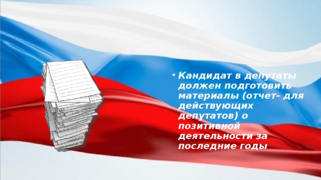 Кандидат в депутаты должен подготовить материалы (отчет- для действующих депутатов) о позитивной деятельности за последние годы