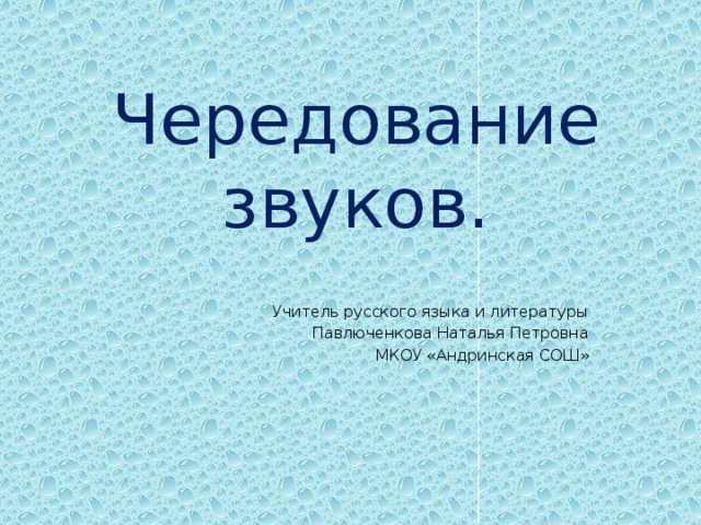 Чередование звуков. Учитель русского языка и литературы Павлюченкова Наталья Петровна МКОУ «Андринская СОШ»