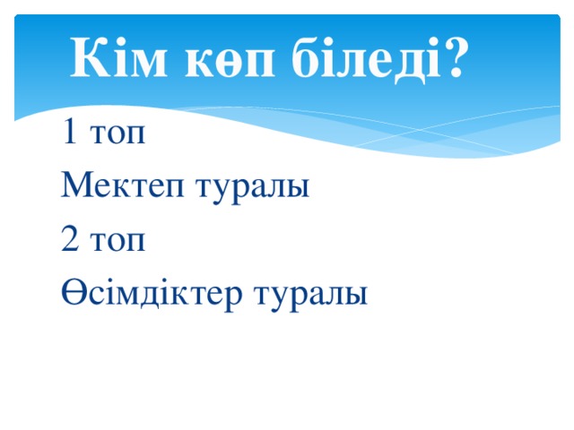 Кім көп біледі? 1 топ Мектеп туралы 2 топ Өсімдіктер туралы