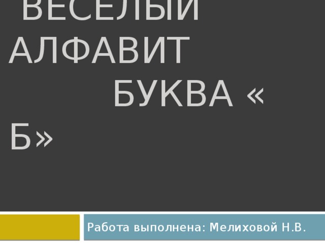 веселый алфавит  Буква « Б» Работа выполнена: Мелиховой Н.В.