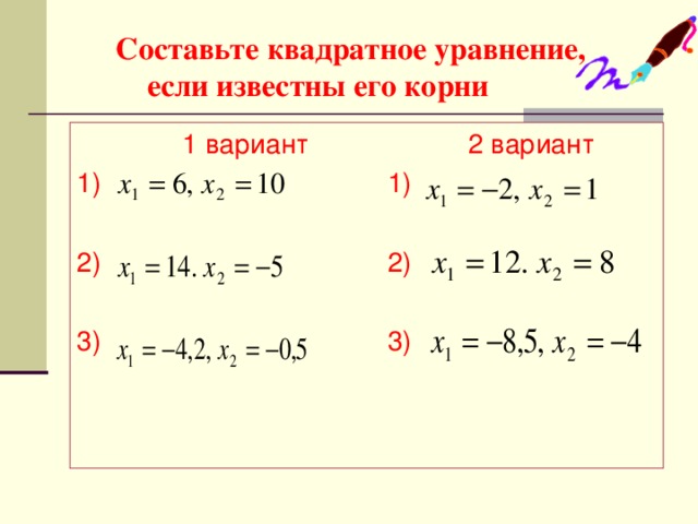 Составьте квадратное уравнение,  если известны его корни  1 вариант 2 вариант 1) 1) 2) 2) 3) 3)