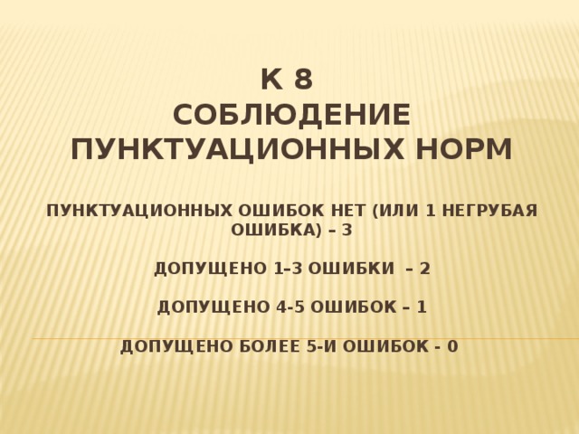 К 8  Соблюдение пунктуационных норм   пунктуационных ошибок нет (или 1 негрубая ошибка) – 3   допущено 1–3 ошибки – 2   допущено 4-5 ошибок – 1   допущено более 5-и ошибок - 0