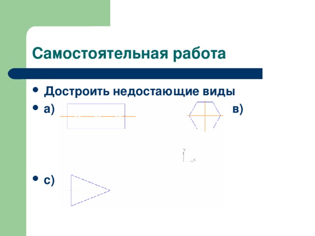 Самостоятельная работа Достроить недостающие виды а) в)    с)