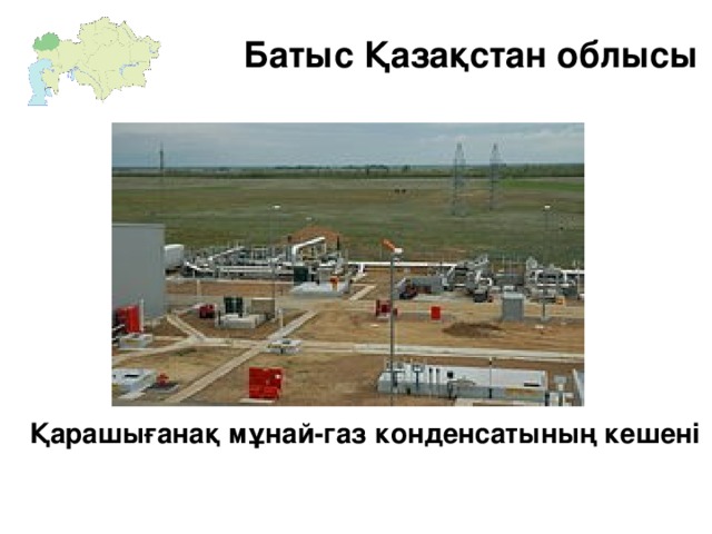 Батыс Қазақстан облысы   Қарашығанақ мұнай-газ конденсатының кешені