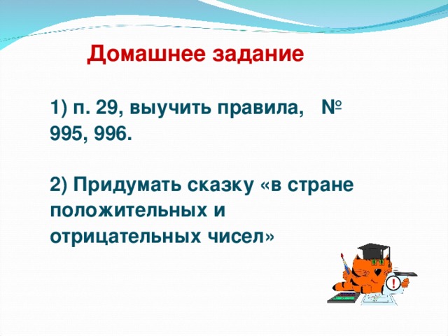 Домашнее задание 1) п. 29, выучить правила, № 995, 996.  2) Придумать сказку «в стране положительных и отрицательных чисел» !