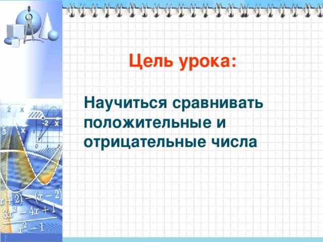 Цель урока:  Научиться сравнивать положительные и отрицательные числа