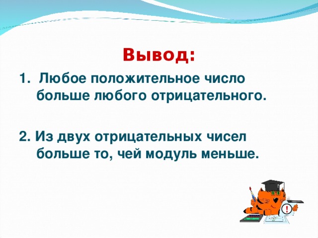 Вывод: 1. Любое положительное число больше любого отрицательного.  2. Из двух отрицательных чисел больше то, чей модуль меньше. !