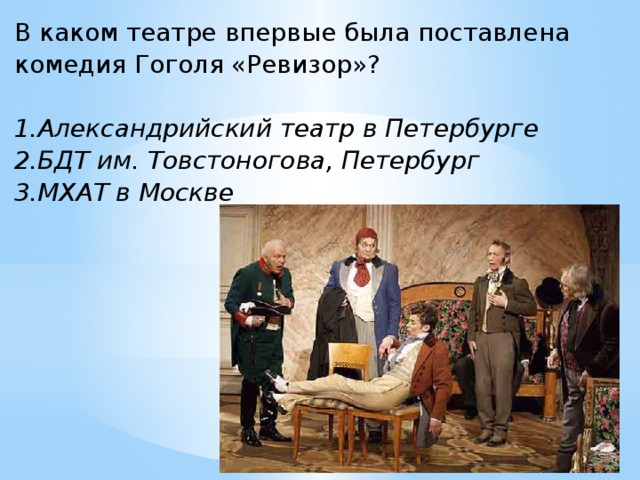 В каком театре впервые была поставлена комедия Гоголя «Ревизор»?   1.Александрийский театр в Петербурге 2.БДТ им. Товстоногова, Петербург 3.МХАТ в Москве