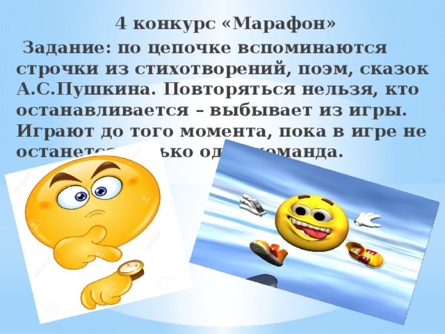 4 конкурс «Марафон»   Задание: по цепочке вспоминаются строчки из стихотворений, поэм, сказок А.С.Пушкина. Повторяться нельзя, кто останавливается – выбывает из игры. Играют до того момента, пока в игре не останется только одна команда.  