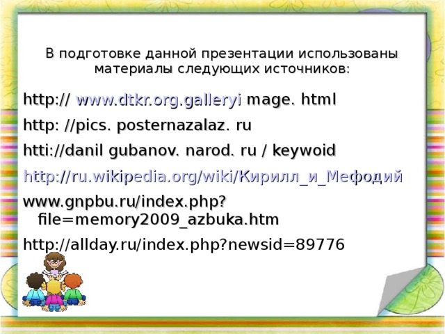 В подготовке данной презентации использованы материалы следующих источников: http: // www.dtkr.org.galleryi mage. html http: // pics. posternazalaz. ru htti: //d anil gubanov. narod. ru / keywoid http:// ru.wikipedia.org /wiki/ Кирилл_и_Мефодий www.gnpbu.ru/index.php?file=memory2009_azbuka.htm http://allday.ru/index.php?newsid=89776
