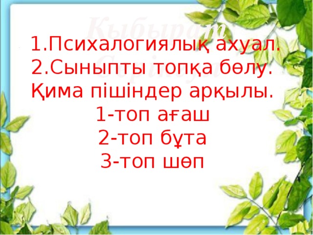 1.Психалогиялық ахуал.  2.Сыныпты топқа бөлу.  Қима пішіндер арқылы.  1-топ ағаш  2-топ бұта  3-топ шөп