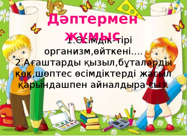 1.Өсімдік-тірі организм,өйткені....  2.Ағаштарды қызыл,бұталарды көк,шөптес өсімдіктерді жасыл қарындашпен айналдыра сыз. Дәптермен жұмыс