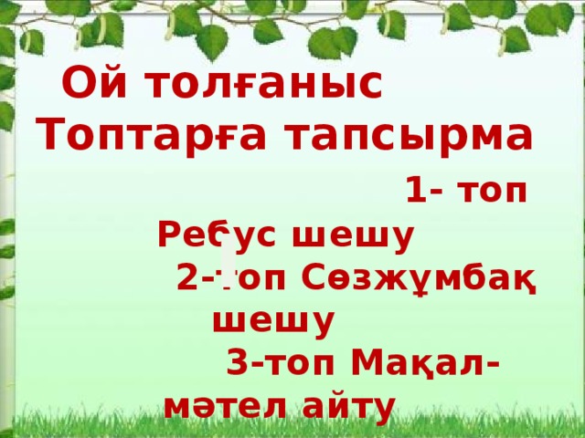 Ой толғаныс Топтарға тапсырма 1- топ Ребус шешу  2-топ Сөзжұмбақ шешу  3-топ Мақал-мәтел айту