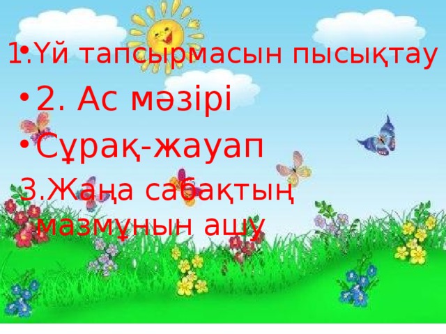 1.Үй  тапсырмасын пысықтау 2. Ас мәзірі Сұрақ-жауап 3.Жаңа сабақтың мазмұнын ашу