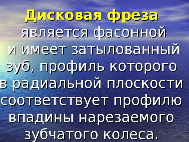 Дисковая фреза  является фасонной  и имеет затылованный зуб, профиль которого в радиальной плоскости соответствует профилю впадины нарезаемого зубчатого колеса.