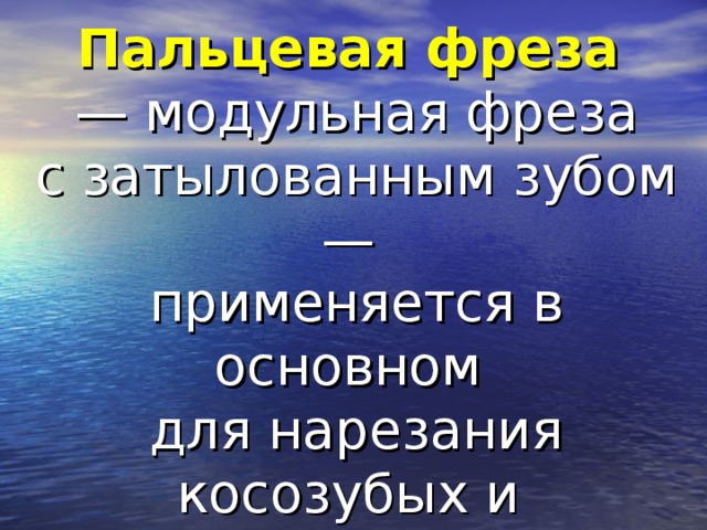 Пальцевая фреза  — модульная фреза с затылованным зубом — применяется в основном для нарезания косозубых и прямозубых колёс с модулем свыше 20мм.