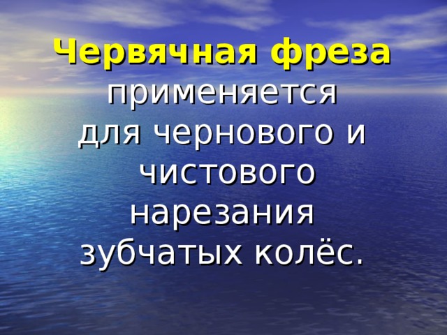 Червячная фреза  применяется для чернового и чистового нарезания зубчатых колёс.