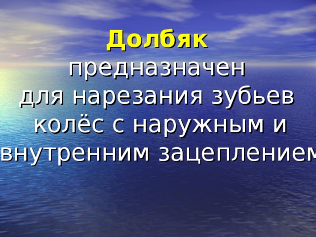 Долбяк  предназначен для нарезания зубьев колёс с наружным и  внутренним зацеплением .