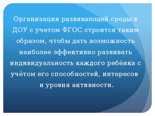 Организация развивающей среды в ДОУ с учетом ФГОС строится таким образом, чтобы дать возможность наиболее эффективно развивать индивидуальность каждого ребёнка с учётом его способностей, интересов и уровня активности.