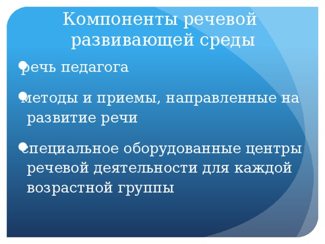 Компоненты речевой  развивающей среды речь педагога методы и приемы, направленные на  развитие речи специальное оборудованные центры  речевой деятельности для каждой  возрастной группы