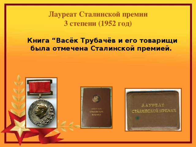   Лауреат Сталинской премии  3 степени (1952 год)  Книга “Васёк Трубачёв и его товарищи была отмечена Сталинской премией. 