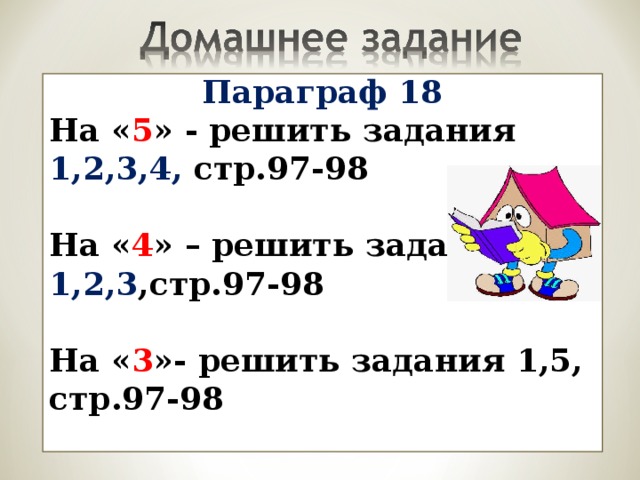 Параграф 18 На « 5 » - решить задания 1,2,3,4, стр.97-98  На « 4 » – решить задания 1,2,3 ,стр.97-98  На « 3 »- решить задания 1,5, стр.97-98