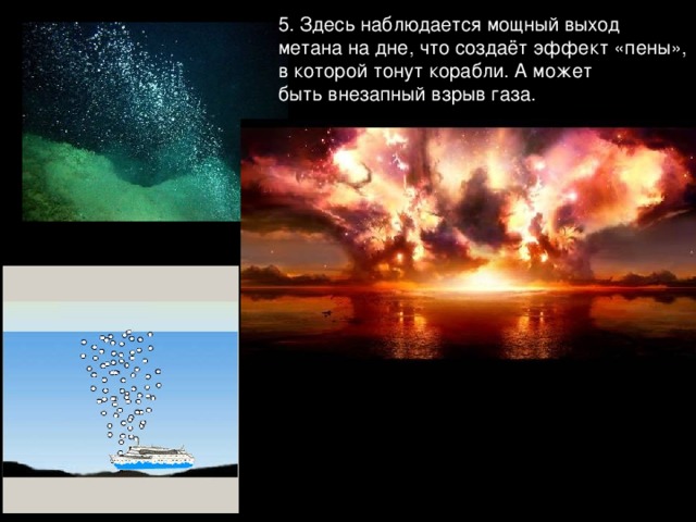 5. Здесь наблюдается мощный выход метана на дне, что создаёт эффект «пены», в которой тонут корабли. А может быть внезапный взрыв газа.