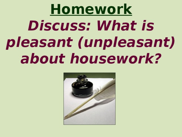 Homework  Discuss: What is pleasant (unpleasant) about housework?
